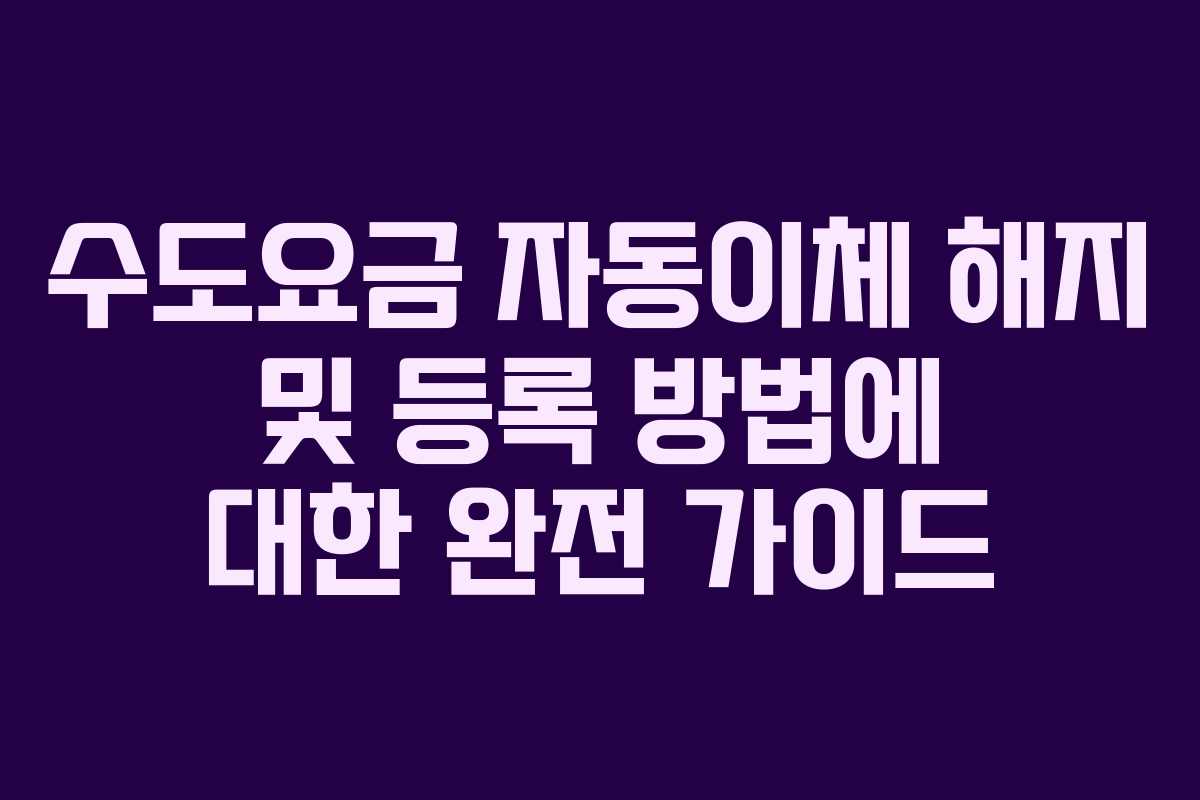 수도요금-자동이체-해지-및-등록-방법에-대한-완전-가이드