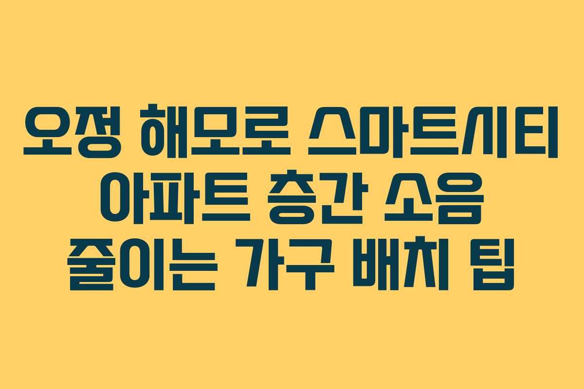 오정-해모로-스마트시티-아파트-층간-소음-줄이는-가구-배치-팁