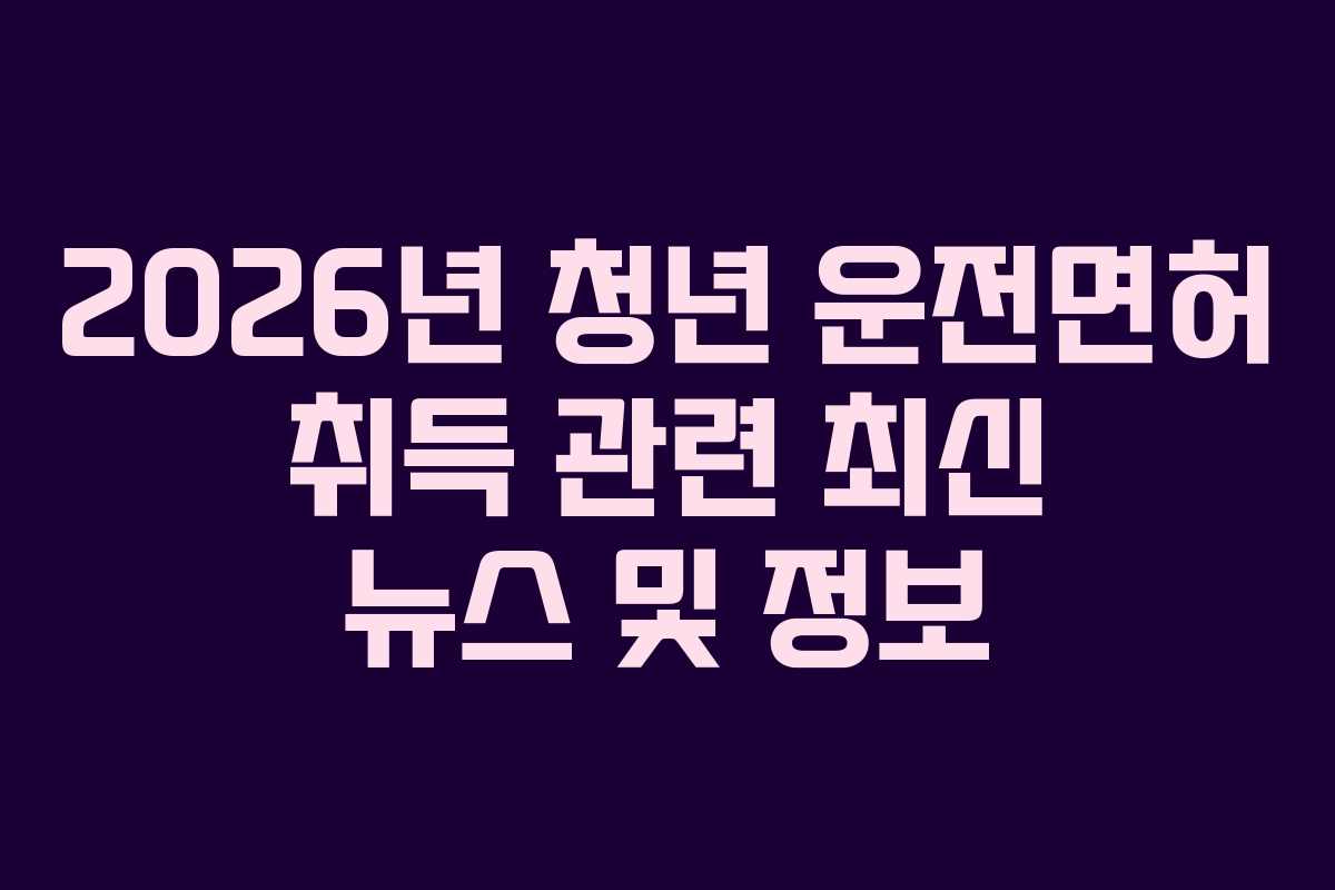 2026년-청년-운전면허-취득-관련-최신-뉴스-및-정보