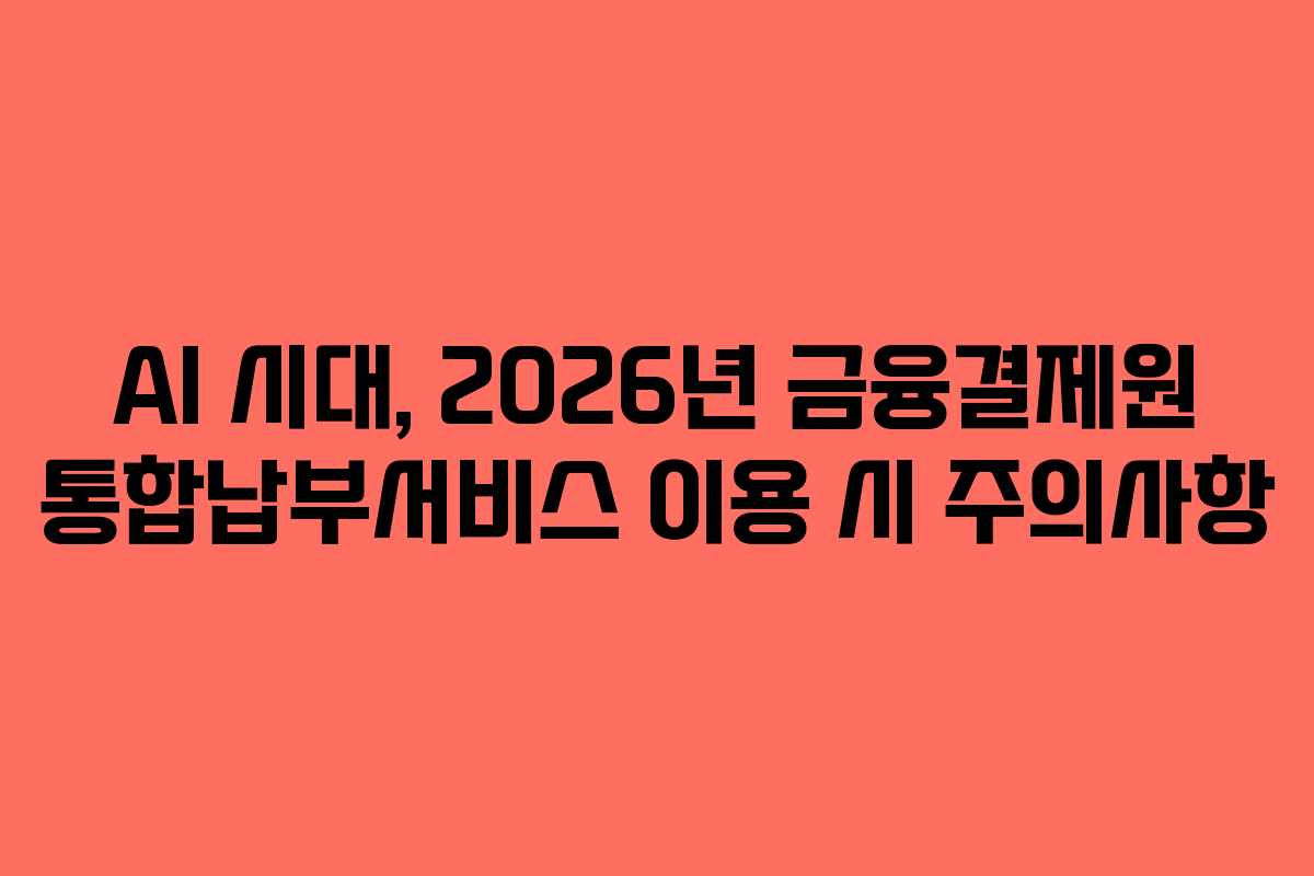 AI-시대,-2026년-금융결제원-통합납부서비스-이용-시-주의사항