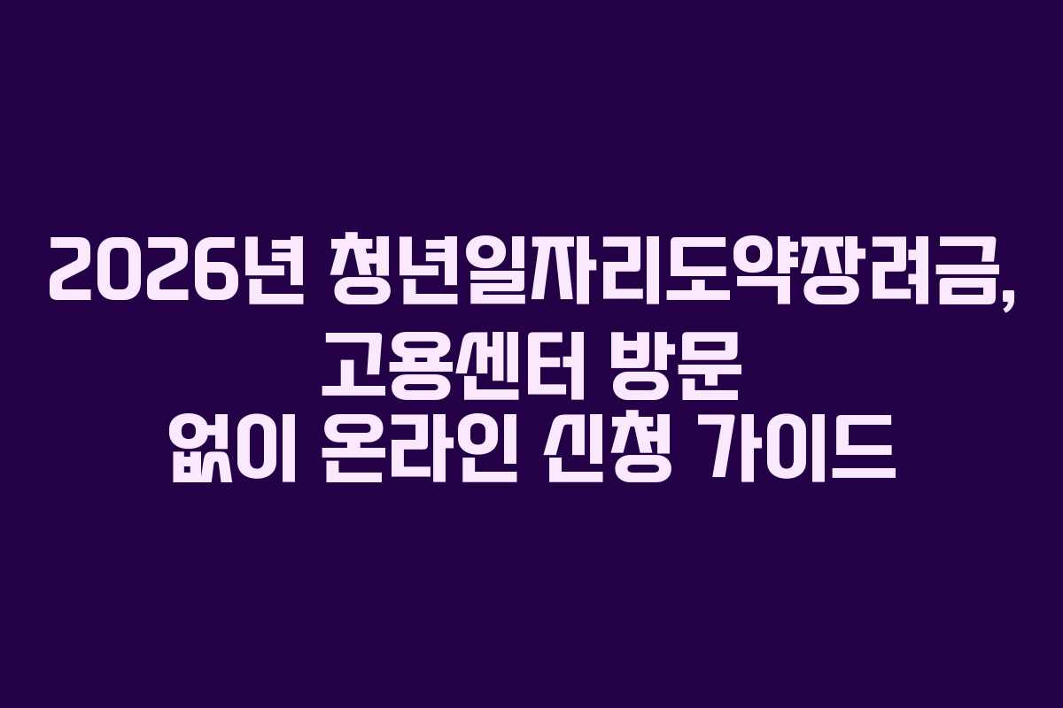 2026년-청년일자리도약장려금,-고용센터-방문-없이-온라인-신청-가이드