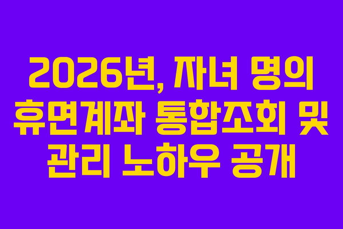 2026년,-자녀-명의-휴면계좌-통합조회-및-관리-노하우-공개
