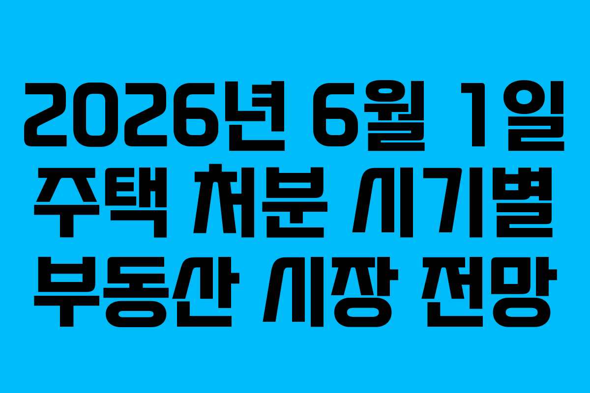 2026년-6월-1일-주택-처분-시기별-부동산-시장-전망