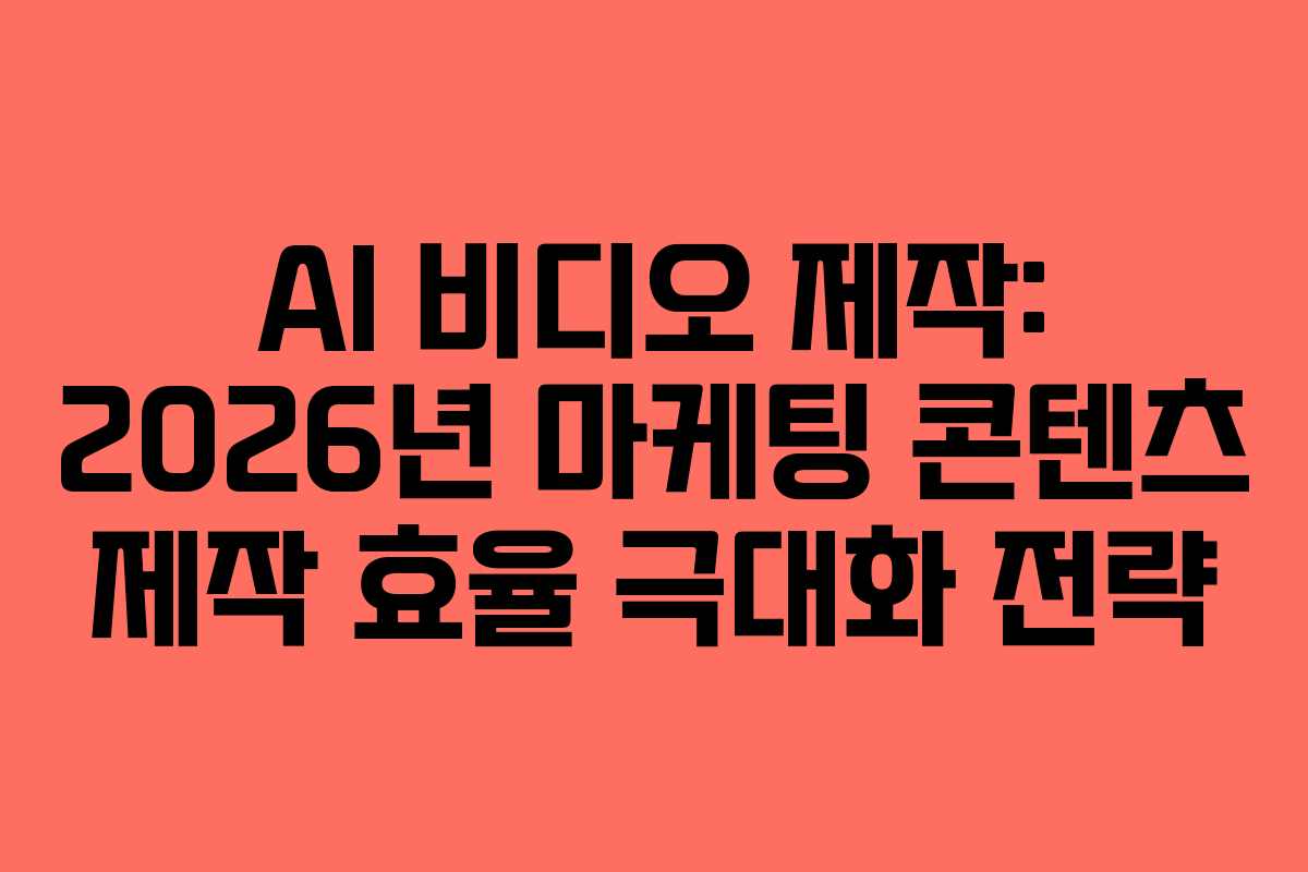 AI-비디오-제작-2026년-마케팅-콘텐츠-제작-효율-극대화-전략