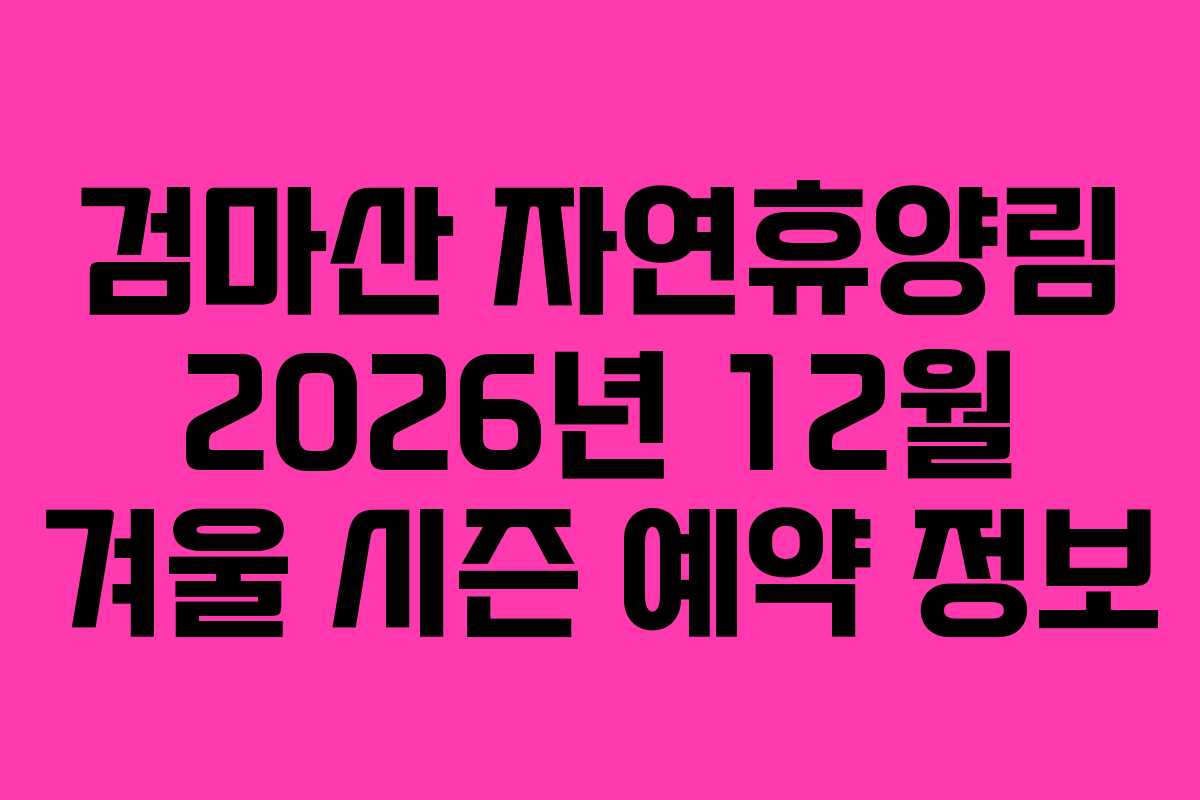 검마산-자연휴양림-2026년-12월-겨울-시즌-예약-정보