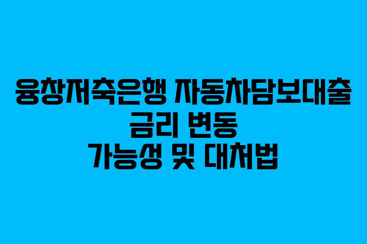 융창저축은행-자동차담보대출-금리-변동-가능성-및-대처법
