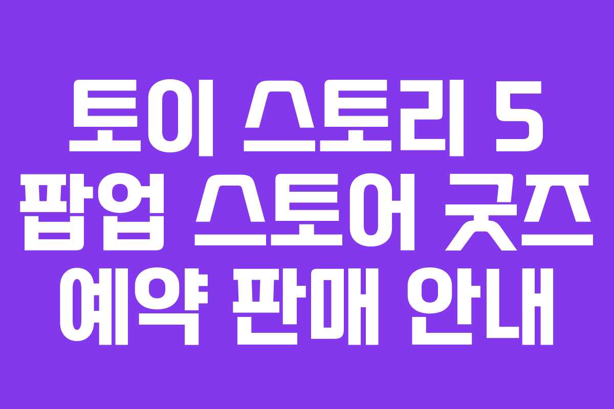 토이-스토리-5-팝업-스토어-굿즈-예약-판매-안내