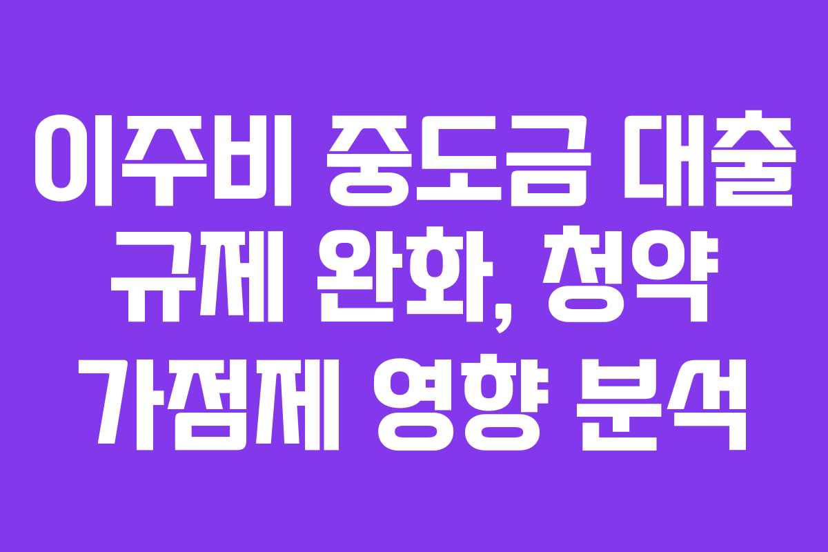 이주비-중도금-대출-규제-완화,-청약-가점제-영향-분석