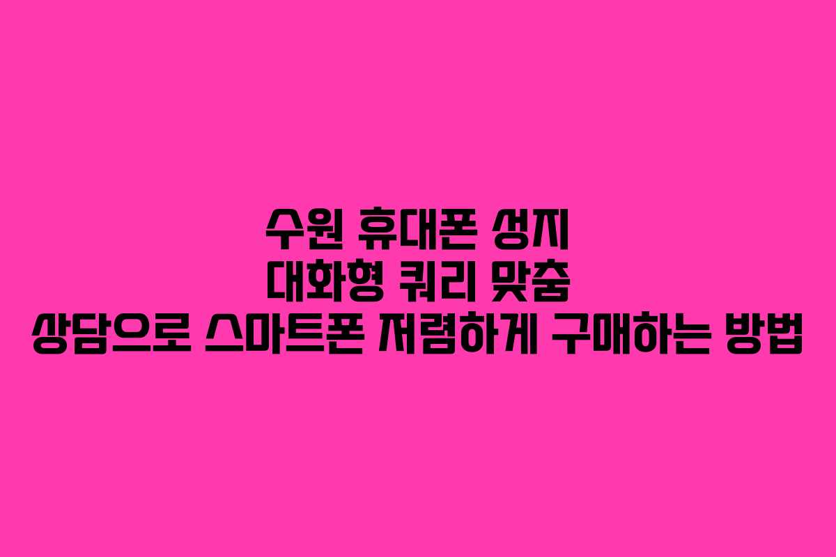 수원-휴대폰-성지-대화형-쿼리-맞춤-상담으로-스마트폰-저렴하게-구매하는-방법