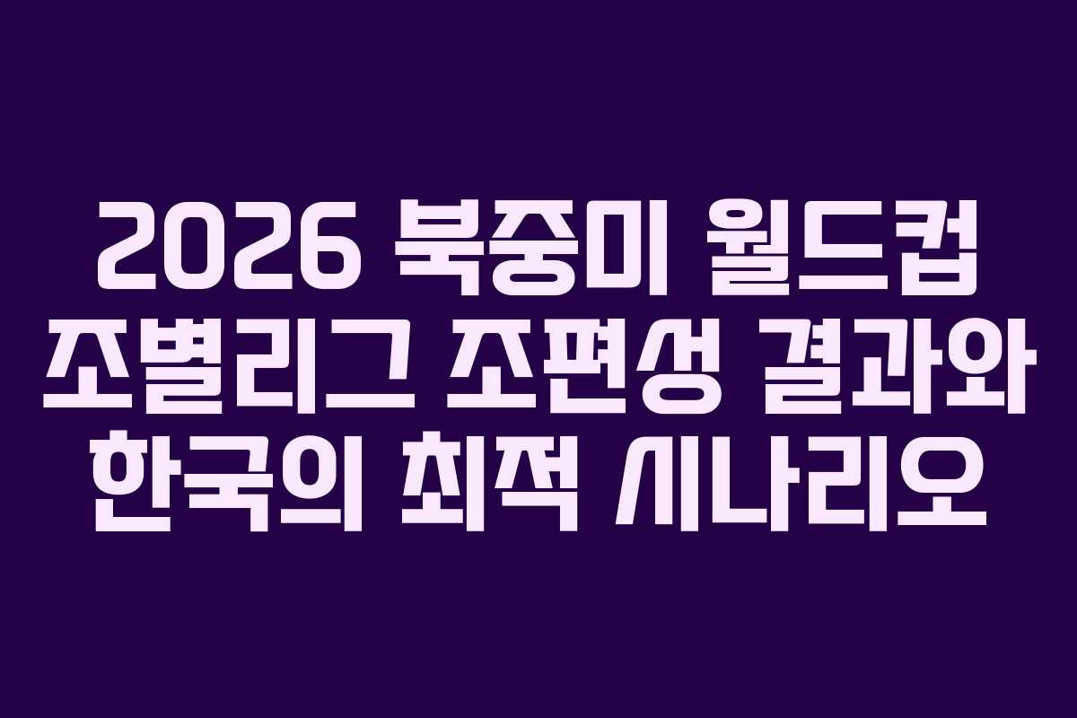 2026-북중미-월드컵-조별리그-조편성-결과와-한국의-최적-시나리오