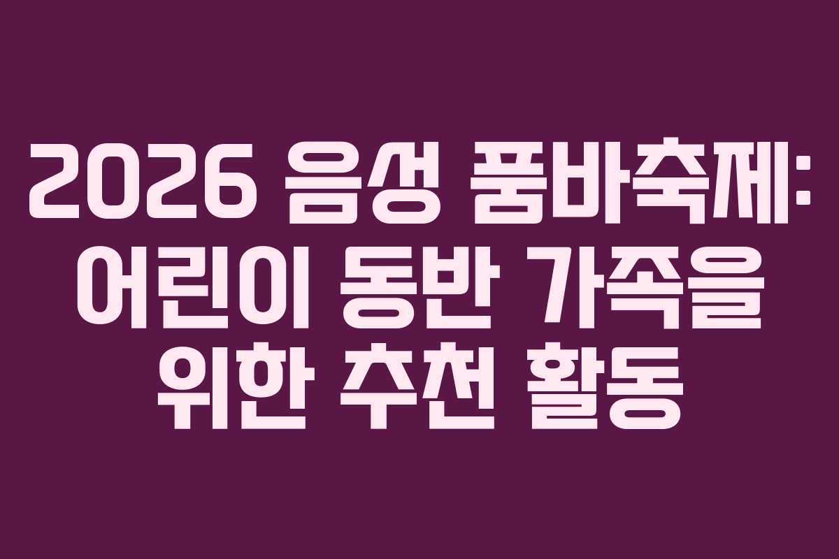 2026-음성-품바축제-어린이-동반-가족을-위한-추천-활동