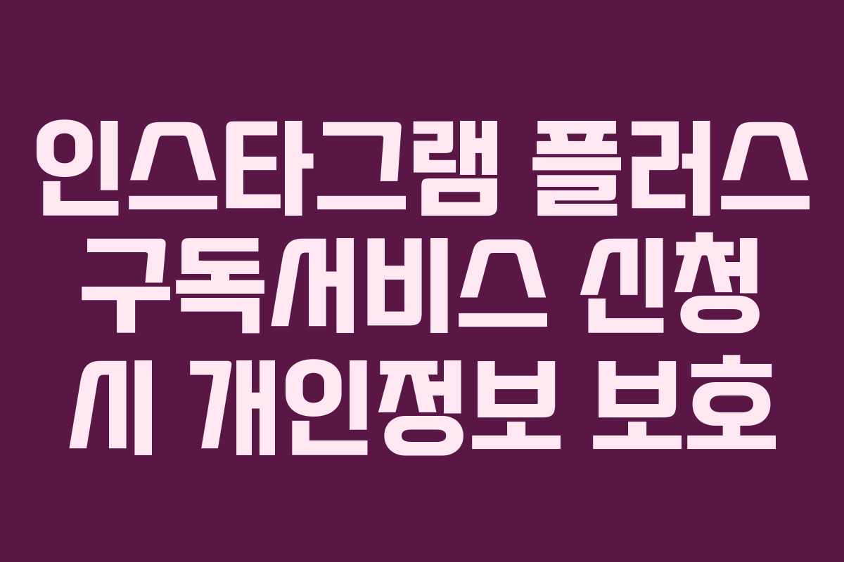 인스타그램-플러스-구독서비스-신청-시-개인정보-보호