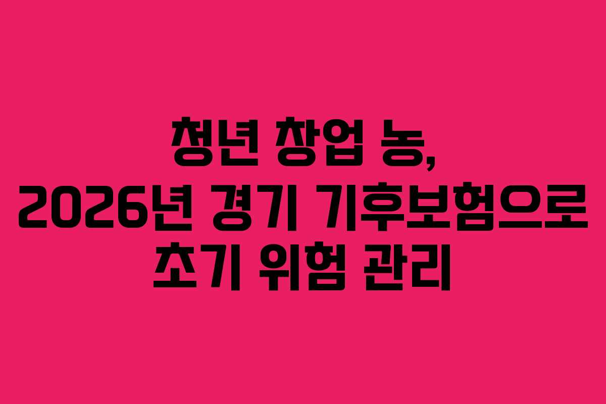 청년-창업-농,-2026년-경기-기후보험으로-초기-위험-관리