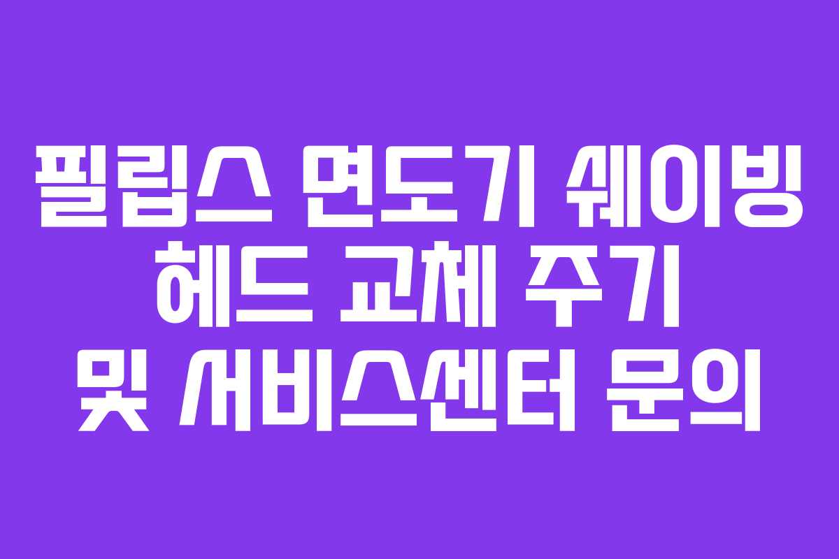 필립스-면도기-쉐이빙-헤드-교체-주기-및-서비스센터-문의
