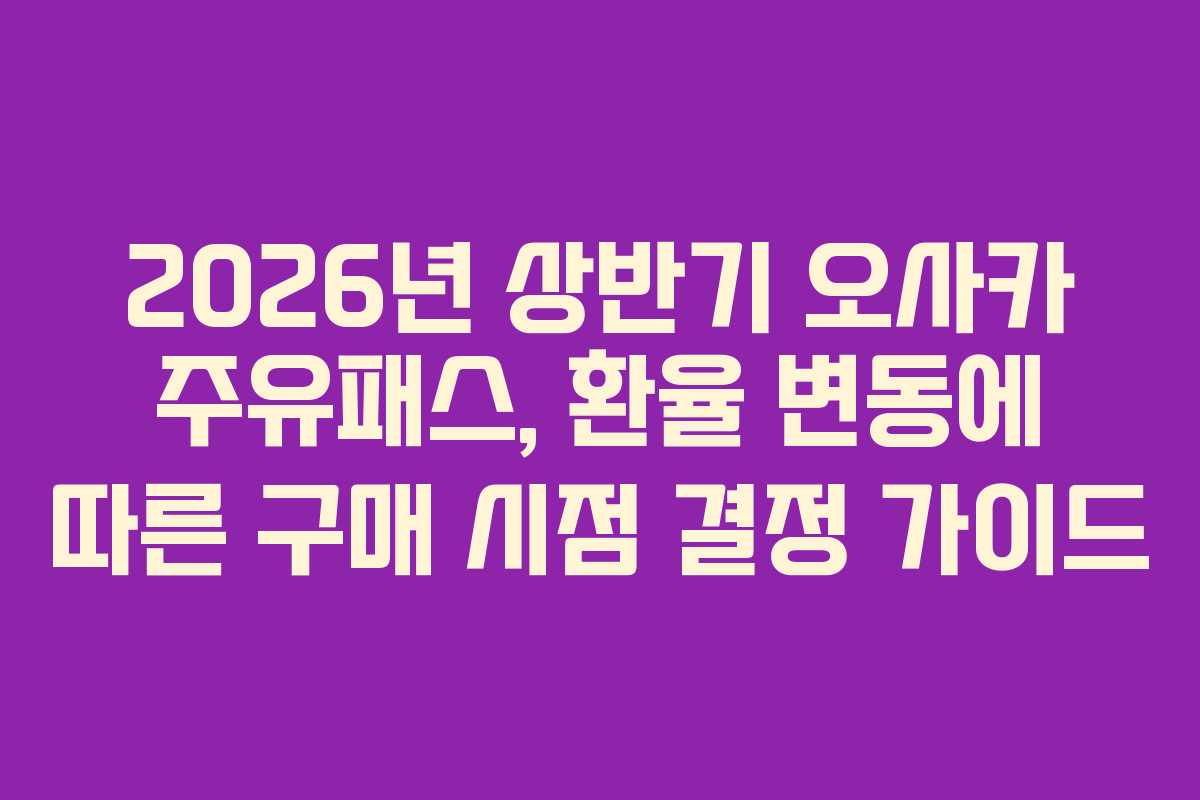 2026년-상반기-오사카-주유패스,-환율-변동에-따른-구매-시점-결정-가이드
