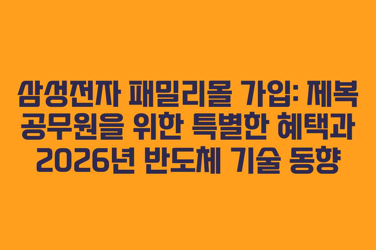 삼성전자-패밀리몰-가입-제복-공무원을-위한-특별한-혜택과-2026년-반도체-기술-동향