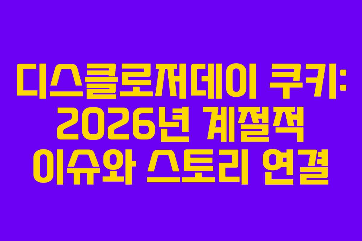 디스클로저데이-쿠키-2026년-계절적-이슈와-스토리-연결