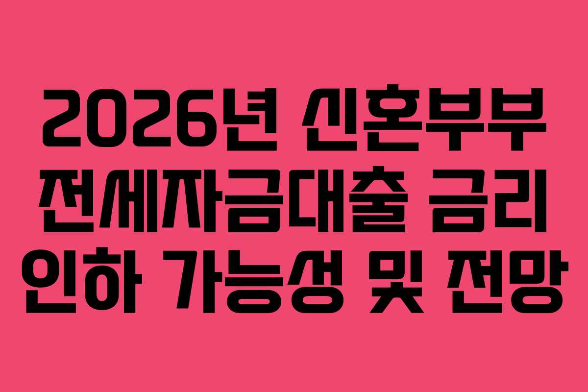 2026년-신혼부부-전세자금대출-금리-인하-가능성-및-전망