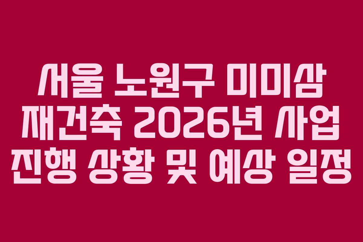 서울-노원구-미미삼-재건축-2026년-사업-진행-상황-및-예상-일정
