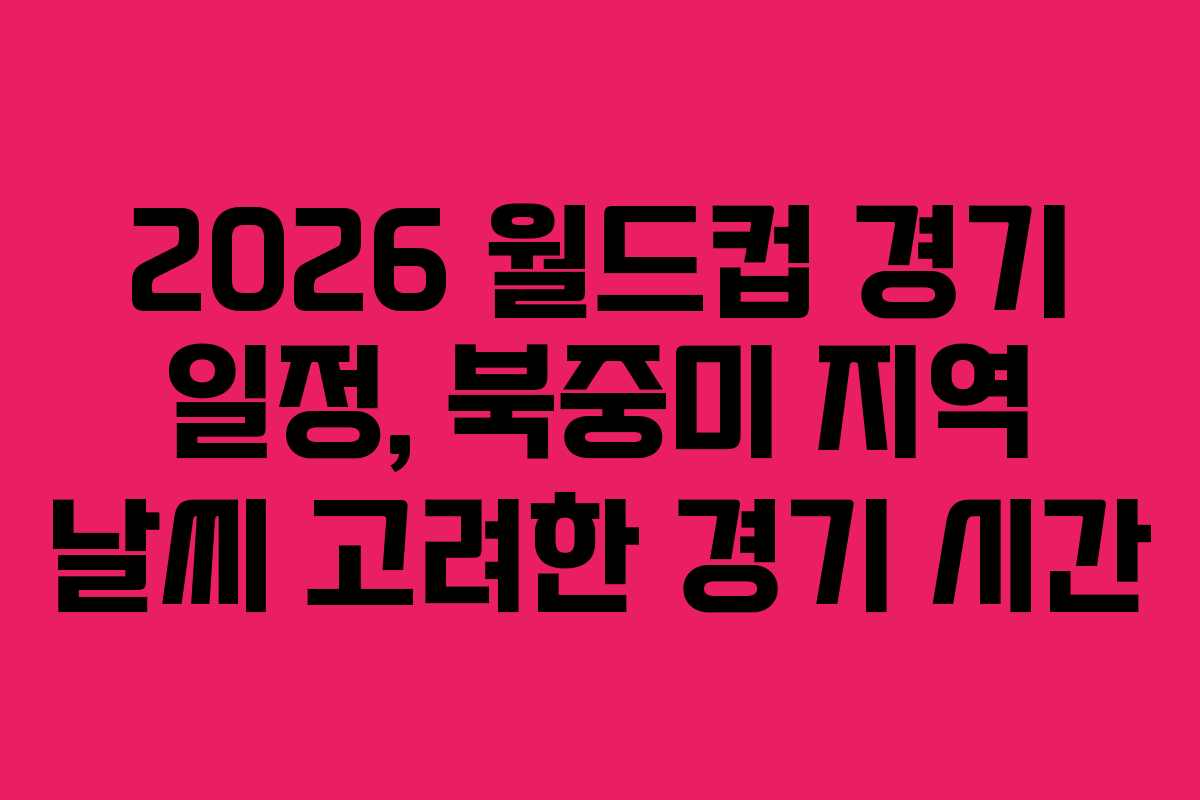 2026-월드컵-경기-일정,-북중미-지역-날씨-고려한-경기-시간