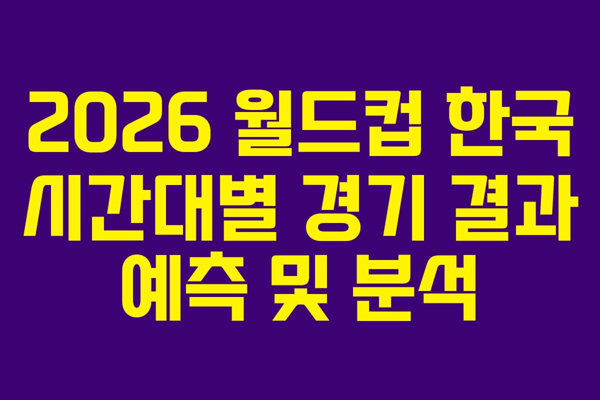 2026-월드컵-한국-시간대별-경기-결과-예측-및-분석