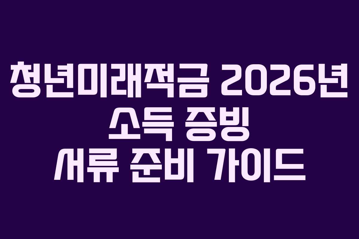 청년미래적금-2026년-소득-증빙-서류-준비-가이드