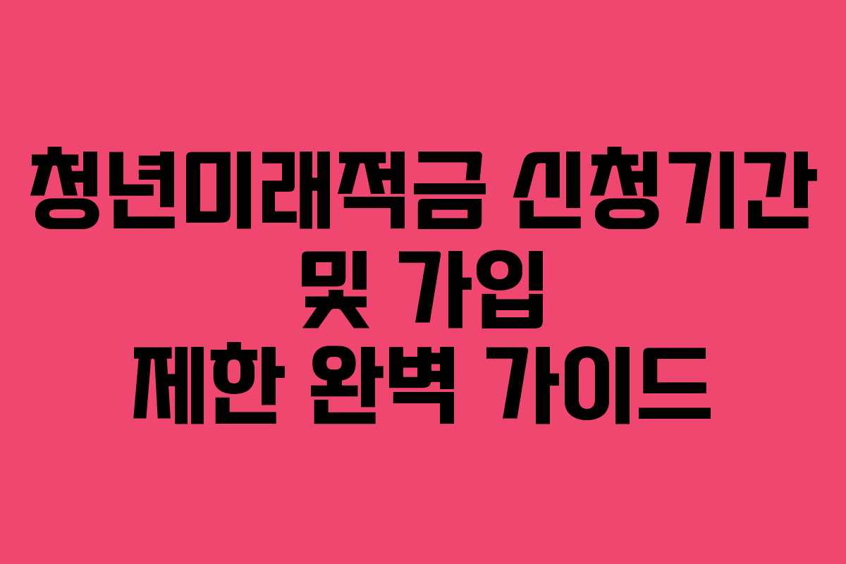 청년미래적금-신청기간-및-가입-제한-완벽-가이드