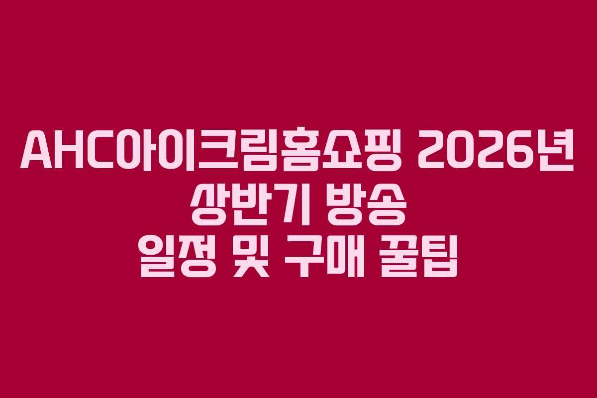 AHC아이크림홈쇼핑-2026년-상반기-방송-일정-및-구매-꿀팁