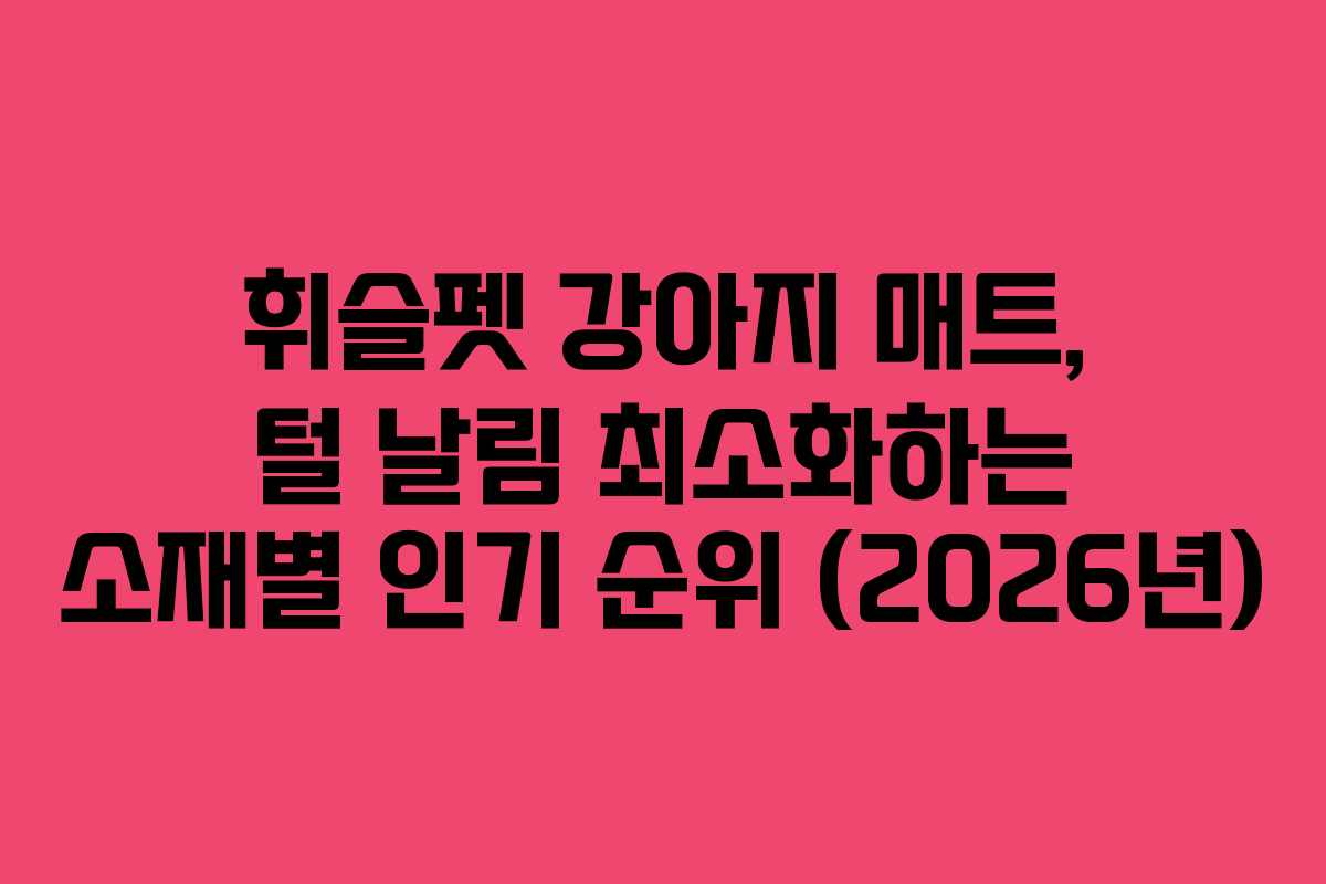 휘슬펫-강아지-매트,-털-날림-최소화하는-소재별-인기-순위-(2026년)