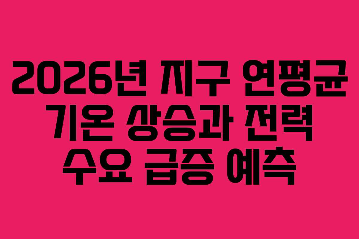 2026년-지구-연평균-기온-상승과-전력-수요-급증-예측