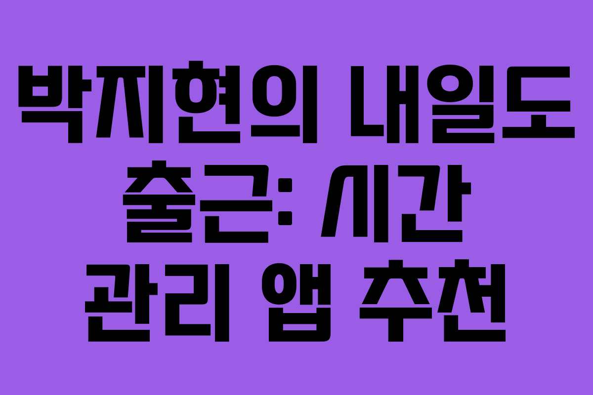 박지현의-내일도-출근-시간-관리-앱-추천
