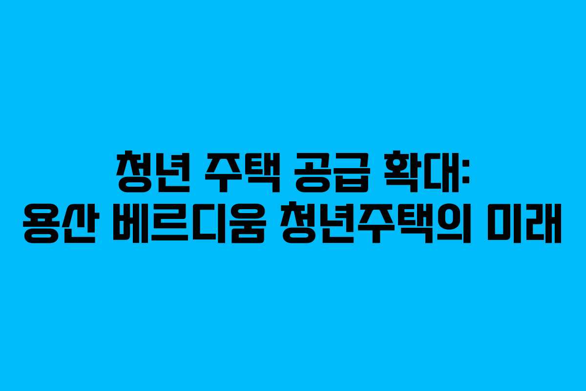 청년-주택-공급-확대-용산-베르디움-청년주택의-미래