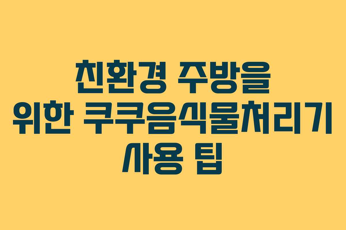 친환경-주방을-위한-쿠쿠음식물처리기-사용-팁