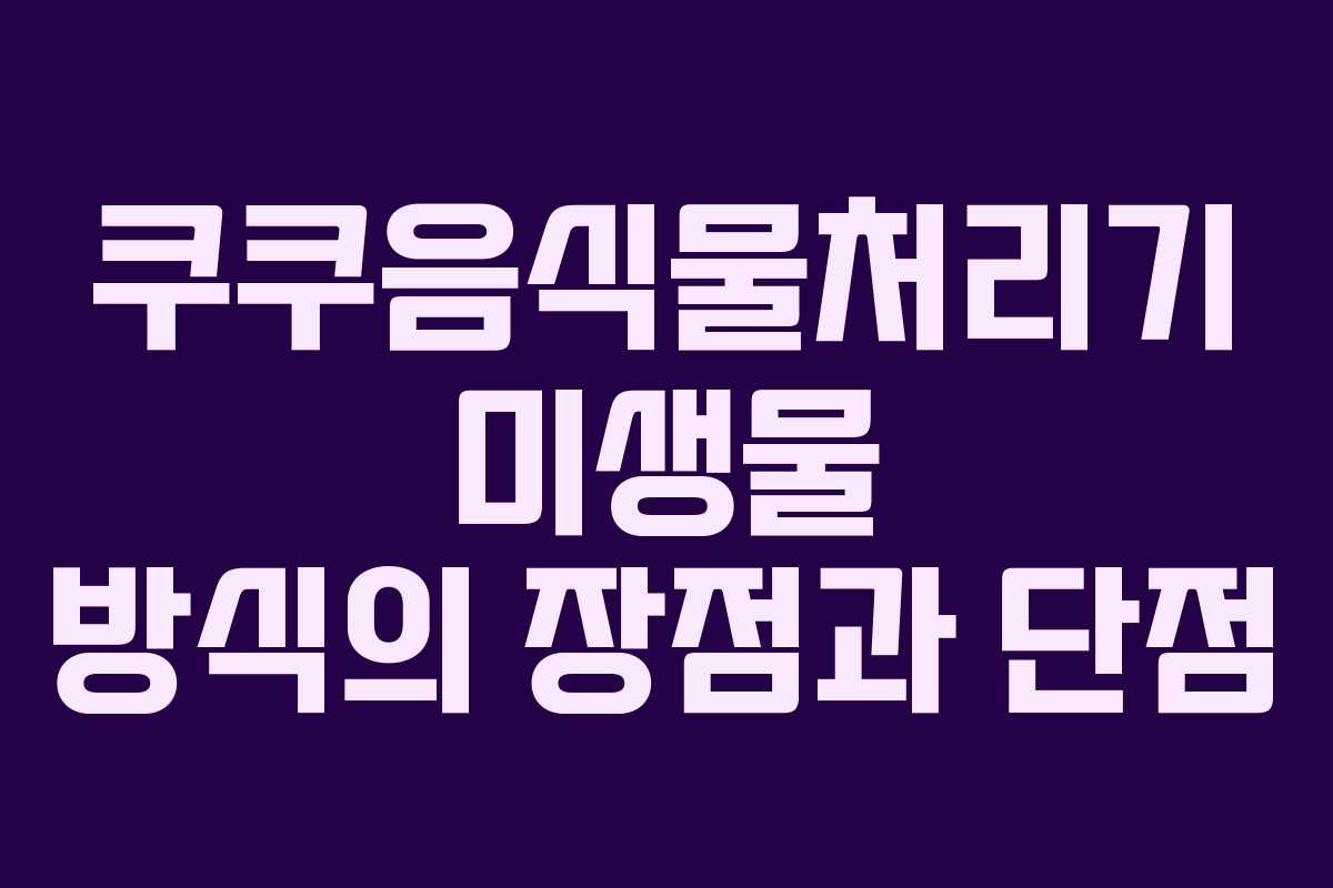 쿠쿠음식물처리기-미생물-방식의-장점과-단점